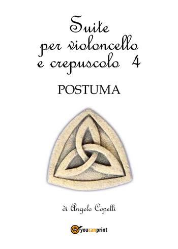Suite per violoncello e crepuscolo. Vol. 4: Postuma. - Angelo Copelli - Libro Youcanprint 2017, Youcanprint Self-Publishing | Libraccio.it