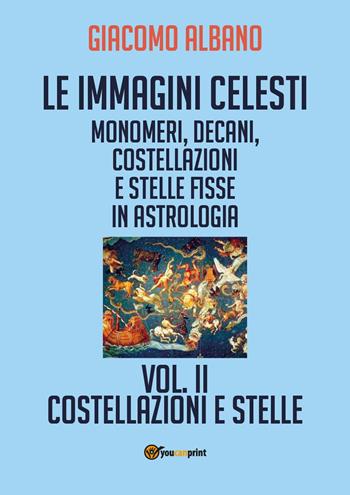 Le immagini celesti: monomeri, decani, costellazioni e stelle fisse in astrologia. Vol. 2: Costellazioni e stelle - Giacomo Albano - Libro Youcanprint 2017, Youcanprint Self-Publishing | Libraccio.it