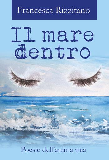 Il mare dentro. Poesie dell'anima mia - Francesca Rizzitano - Libro Youcanprint 2017, Youcanprint Self-Publishing | Libraccio.it
