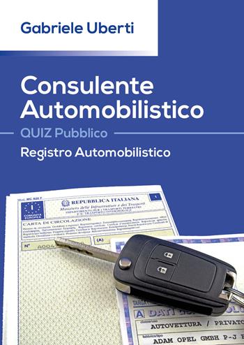 Consulente Automobilistico. Quiz pubblico. Registro Automobilistico - Gabriele Uberti - Libro Youcanprint 2017, Youcanprint Self-Publishing | Libraccio.it