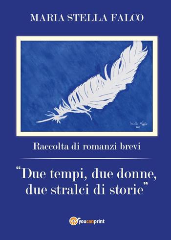 Due tempi, due donne, due stralci di storie - Maria Stella Falco - Libro Youcanprint 2017, Youcanprint Self-Publishing | Libraccio.it