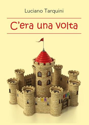 C'era una volta - Luciano Tarquini - Libro Youcanprint 2017, Youcanprint Self-Publishing | Libraccio.it