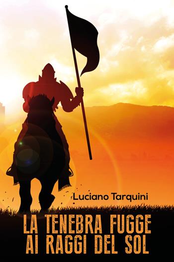 La tenebra fugge ai raggi del sol - Luciano Tarquini - Libro Youcanprint 2017, Youcanprint Self-Publishing | Libraccio.it