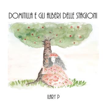 Domitilla e gli alberi delle stagioni - Ilary P. - Libro Youcanprint 2017, Youcanprint Self-Publishing | Libraccio.it