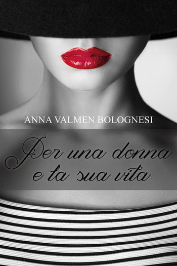 Per una donna e la sua vita - Anna Valmen Bolognesi - Libro Youcanprint 2017, Youcanprint Self-Publishing | Libraccio.it