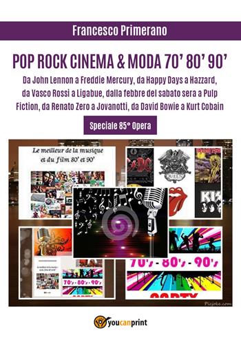 Pop, rock, cinema & moda '70, '80, '90. Da John Lennon a Freddie Mercury, da «Happy Days» a «Hazzard», da Vasco Rossi a Ligabue, dalla «Febbre del sabato sera» a «Pulp Fiction», da Renato Zero a Jovanotti, da David Bowie a Kurt Cobain - Francesco Primerano - Libro Youcanprint 2017, Youcanprint Self-Publishing | Libraccio.it