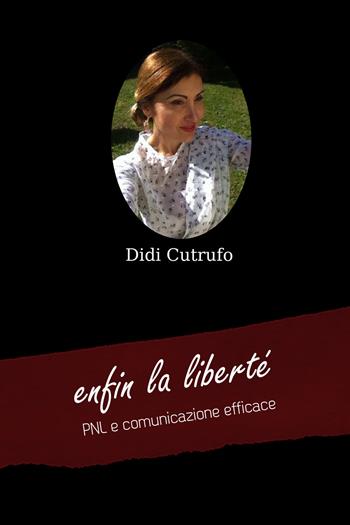 Enfin la liberté. PNL e comunicazione efficace - Didi Cutrufo - Libro Youcanprint 2017, Youcanprint Self-Publishing | Libraccio.it