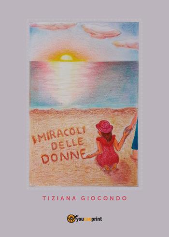 I miracoli delle donne - Tiziana Giocondo - Libro Youcanprint 2017, Youcanprint Self-Publishing | Libraccio.it