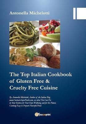 The top Italian cookbook for gluten free & cruelty free cuisine - Antonella Michelotti - Libro Youcanprint 2017, Youcanprint Self-Publishing | Libraccio.it