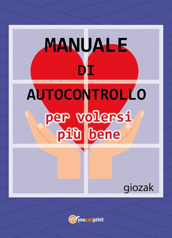 Manuale di autocontrollo per volersi più bene - Giozak - Libro Youcanprint 2017, Youcanprint Self-Publishing | Libraccio.it