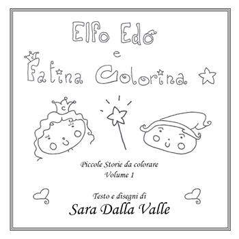 Elfo Edo e Fatina Colorina. Piccole storie da colorare. Vol. 1 - Sara Dalla Valle - Libro Youcanprint 2017, Youcanprint Self-Publishing | Libraccio.it