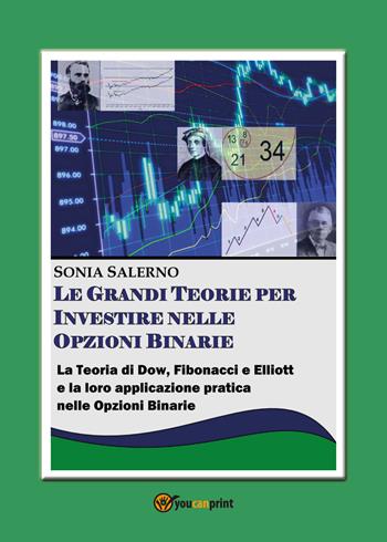 Le grandi teorie per investire nelle opzioni binarie. La teoria di Dow, Fibonacci e Elliott e la loro applicazione pratica nelle opzioni bnarie - Sonia Salerno - Libro Youcanprint 2017, Youcanprint Self-Publishing | Libraccio.it