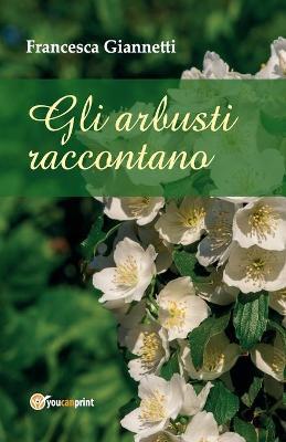 Gli arbusti raccontano - Francesca Giannetti - Libro Youcanprint 2017, Youcanprint Self-Publishing | Libraccio.it