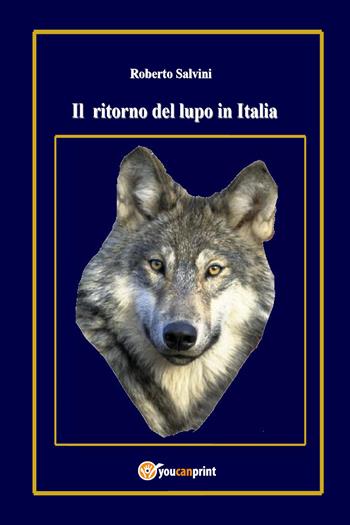 Il ritorno del lupo in Italia - Roberto Salvini - Libro Youcanprint 2017, Youcanprint Self-Publishing | Libraccio.it