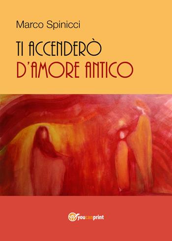 Ti accenderò d'amore antico - Marco Spinicci - Libro Youcanprint 2017, Youcanprint Self-Publishing | Libraccio.it