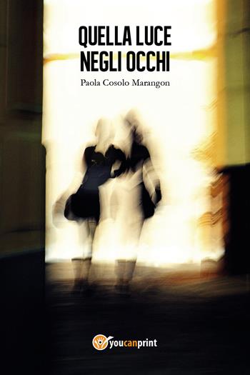 Quella luce negli occhi - Paola Cosolo Marangon - Libro Youcanprint 2017, Youcanprint Self-Publishing | Libraccio.it