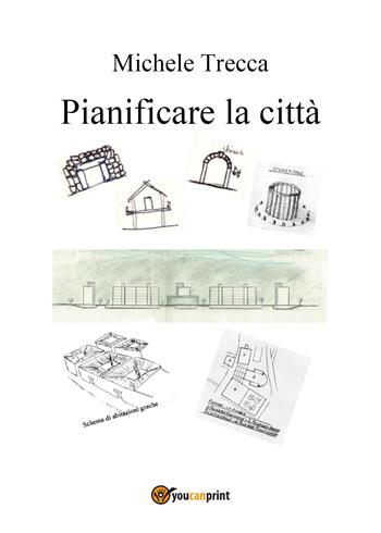 Pianificare la città - Michele Trecca - Libro Youcanprint 2017, Youcanprint Self-Publishing | Libraccio.it