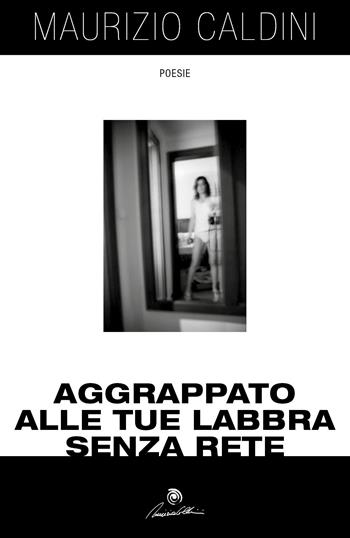 Aggrappato alle tue labbra senza rete - Maurizio Caldini - Libro Youcanprint 2017, Youcanprint Self-Publishing | Libraccio.it