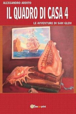 Il quadro di casa. Le avventure di Sam Glem. Vol. 4 - Alessandro Ardito - Libro Youcanprint 2017, Youcanprint Self-Publishing | Libraccio.it