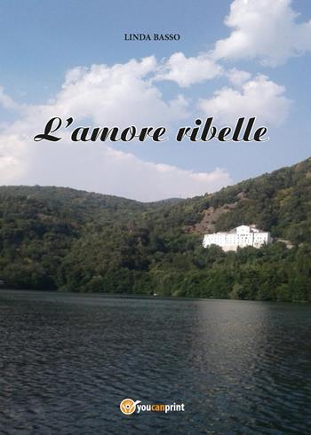 L' amore ribelle - Linda Basso - Libro Youcanprint 2017, Youcanprint Self-Publishing | Libraccio.it