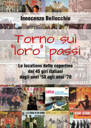 Torno sui «loro» passi. Le locations delle copertine dei 45 giri italiani dagli anni '50 agli anni '70 - Innocenzo Bellocchio - Libro Youcanprint 2017, Youcanprint Self-Publishing | Libraccio.it