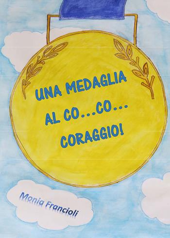 Una medaglia al co... co... coraggio! - Monia Francioli - Libro Youcanprint 2017, Youcanprint Self-Publishing | Libraccio.it