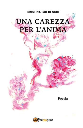 Una carezza per l'anima - Cristina Guereschi - Libro Youcanprint 2017, Youcanprint Self-Publishing | Libraccio.it