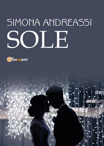 Sole - Simona Andreassi - Libro Youcanprint 2017, Youcanprint Self-Publishing | Libraccio.it