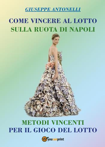 Come vincere al lotto sulla ruota di Napoli - Giuseppe Antonelli - Libro Youcanprint 2017, Youcanprint Self-Publishing | Libraccio.it