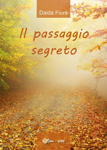 Il passaggio segreto - Daida Fiore - Libro Youcanprint 2017, Youcanprint Self-Publishing | Libraccio.it