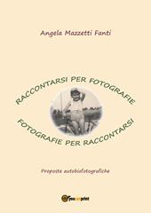 Raccontarsi per fotografie. Fotografie per raccontarsi. Proposte autobiografiche