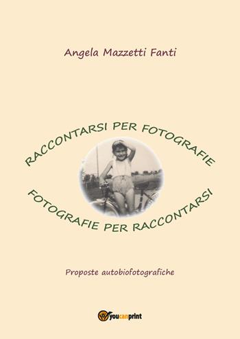 Raccontarsi per fotografie. Fotografie per raccontarsi. Proposte autobiografiche - Angela Mazzetti Fanti - Libro Youcanprint 2017, Youcanprint Self-Publishing | Libraccio.it