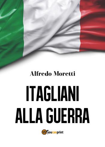 Itagliani alla guerra - Alfredo Moretti - Libro Youcanprint 2017, Youcanprint Self-Publishing | Libraccio.it