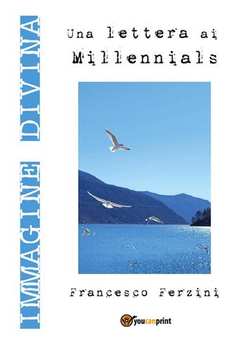 Immagine divina. Una lettera ai millennials - Francesco Ferzini - Libro Youcanprint 2017, Youcanprint Self-Publishing | Libraccio.it