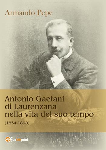 Antonio Gaetani di Laurenzana nella vita del suo tempo (1854-1898) - Armando Pepe - Libro Youcanprint 2017, Youcanprint Self-Publishing | Libraccio.it