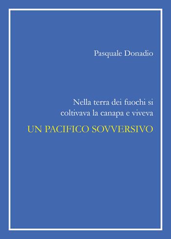 Nella terra dei fuochi si coltivava la canapa e viveva un pacifico sovversivo - Pasquale Donadio - Libro Youcanprint 2017, Youcanprint Self-Publishing | Libraccio.it