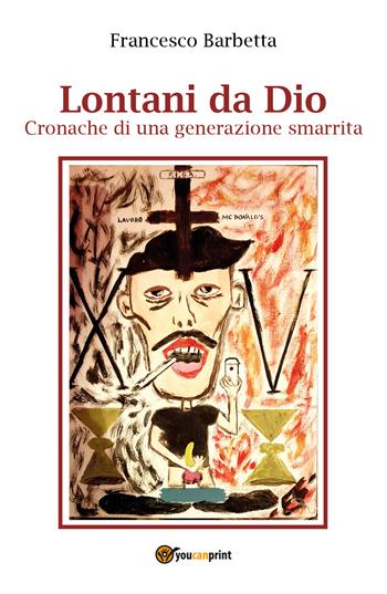 Lontani da Dio. Cronache di una generazione smarrita - Francesco Barbetta - Libro Youcanprint 2018, Youcanprint Self-Publishing | Libraccio.it