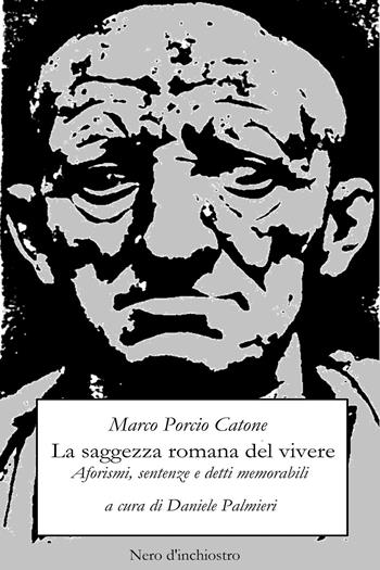 La saggezza romana del vivere. Aforismi, sentenze e detti memorabili - Marco Porcio Catone - Libro Youcanprint 2017, Youcanprint Self-Publishing | Libraccio.it