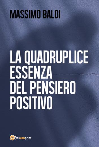La quadruplice essenza del pensiero positivo - Massimo Baldi - Libro Youcanprint 2017, Youcanprint Self-Publishing | Libraccio.it