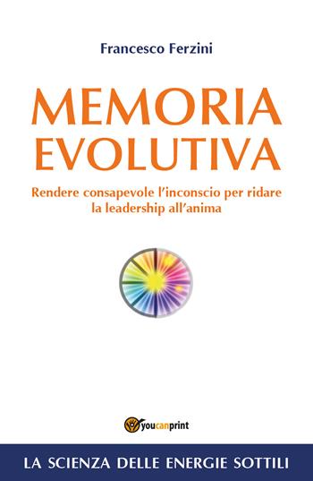 Memoria evolutiva. Rendere consapevole l'inconscio per ridare la leadership all'anima - Francesco Ferzini - Libro Youcanprint 2017, Youcanprint Self-Publishing | Libraccio.it