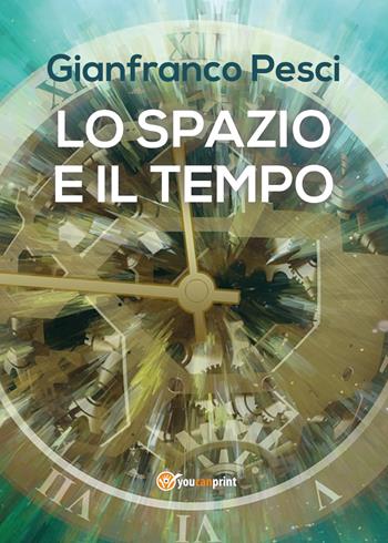Lo spazio e il tempo - Gianfranco Pesci - Libro Youcanprint 2017, Youcanprint Self-Publishing | Libraccio.it
