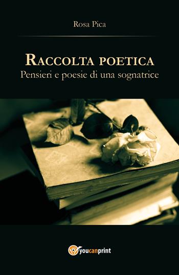Raccolta poetica. Pensieri e poesie di una sognatrice - Rosa Pica - Libro Youcanprint 2017, Youcanprint Self-Publishing | Libraccio.it