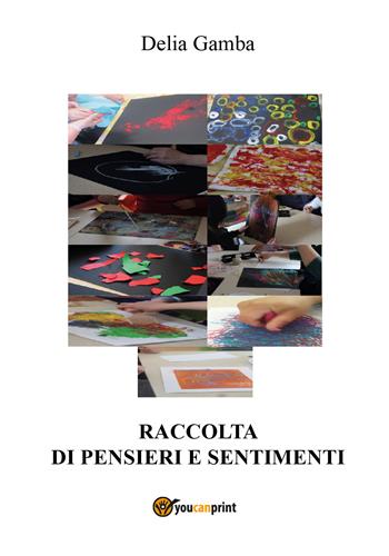 Raccolta di pensieri e sentimenti - Delia Gamba - Libro Youcanprint 2017, Youcanprint Self-Publishing | Libraccio.it