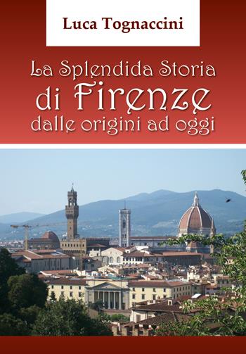 La splendida storia di Firenze dalle origini a oggi - Luca Tognaccini - Libro Youcanprint 2017, Youcanprint Self-Publishing | Libraccio.it