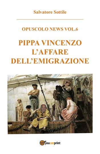Pippa Vincenzo. L'affare dell'emigrazione - Salvatore Sottile - Libro Youcanprint 2017, Youcanprint Self-Publishing | Libraccio.it