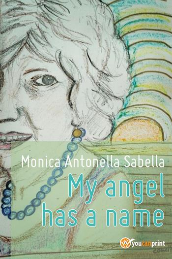 My angel has a name - Monica Antonella Sabella - Libro Youcanprint 2017, Youcanprint Self-Publishing | Libraccio.it