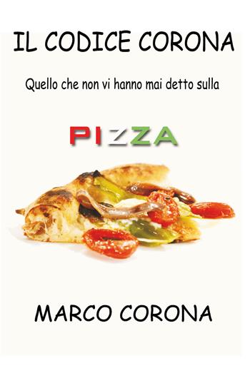 Il codice Corona. Quello che non vi hanno mai detto sulla pizza - Marco Corona - Libro Youcanprint 2017, Youcanprint Self-Publishing | Libraccio.it