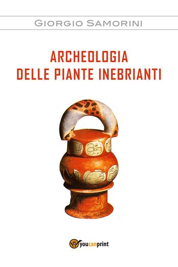 Archeologia delle piante inebrianti - Giorgio Samorini - Libro Youcanprint 2017, Youcanprint Self-Publishing | Libraccio.it