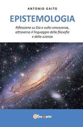 Epistemologia. Riflessione su Dio e sulla conoscenza, con il linguaggio della filosofia e della scienza