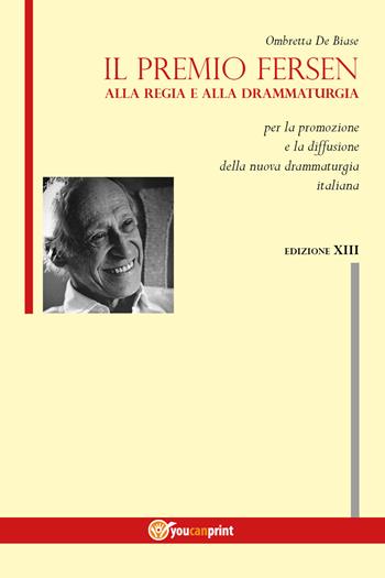 Il premio Fersen alla regia e alla drammaturgia per la promozione e la diffusione della nuova drammaturgia italiana. Tredecima edizione - Ombretta De Biase - Libro Youcanprint 2017, Youcanprint Self-Publishing | Libraccio.it